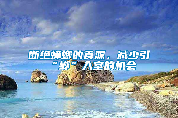斷絕蟑螂的食源，減少引“螂”入室的機會