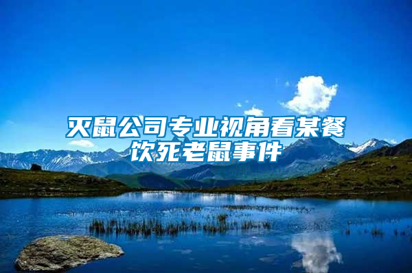 滅鼠公司專(zhuān)業(yè)視角看某餐飲死老鼠事件