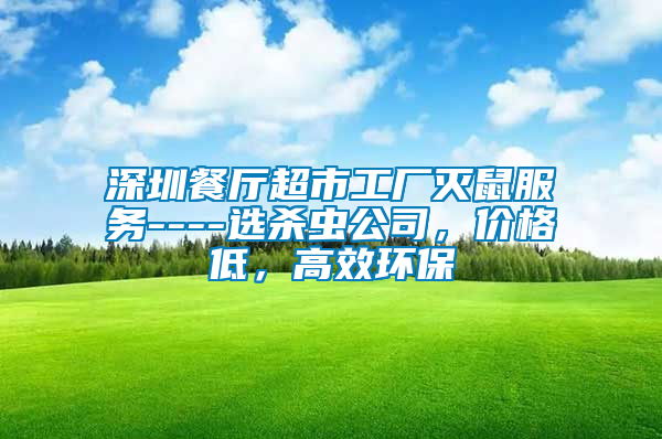 深圳餐廳超市工廠滅鼠服務(wù)----選殺蟲公司，價格低，高效環(huán)保