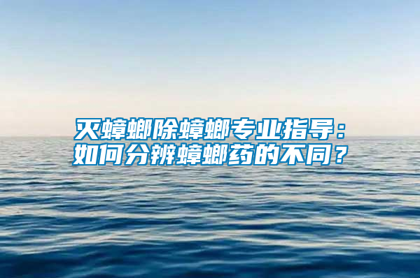 滅蟑螂除蟑螂專業(yè)指導(dǎo)：如何分辨蟑螂藥的不同？