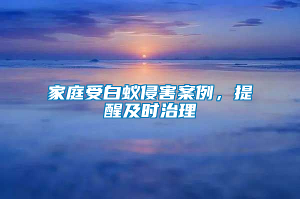 家庭受白蟻侵害案例，提醒及時(shí)治理