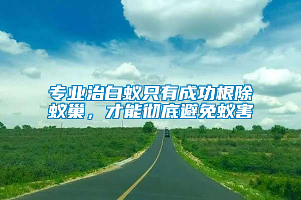 專(zhuān)業(yè)治白蟻只有成功根除蟻巢，才能徹底避免蟻害