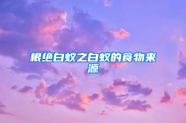 根絕白蟻之白蟻的食物來(lái)源